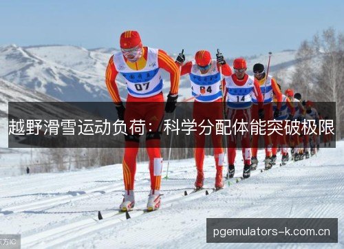 越野滑雪运动负荷:科学分配体能突破极限 越野滑雪运动负荷:科学分配体能突破极限