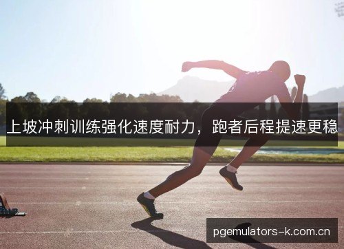上坡冲刺训练强化速度耐力,跑者后程提速更稳 上坡冲刺训练强化速度耐力,跑者后程提速更稳