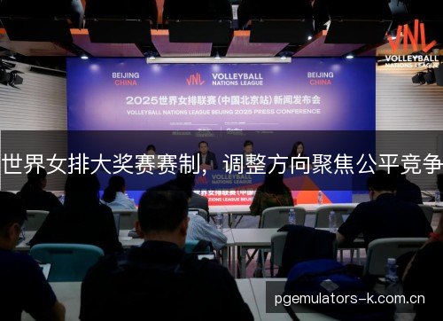 世界女排大奖赛赛制,调整方向聚焦公平竞争 世界女排大奖赛赛制,调整方向聚焦公平竞争