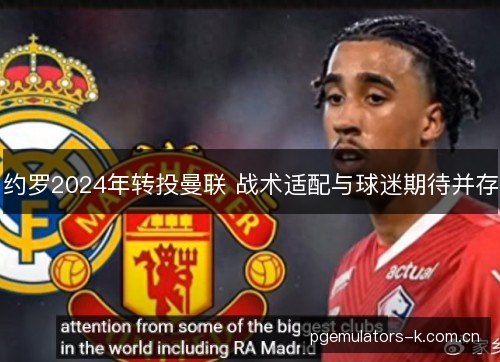 约罗2024年转投曼联 战术适配与球迷期待并存 约罗2024年转投曼联 战术适配与球迷期待并存